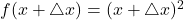 f(x + \triangle x) = (x + \triangle x)^2